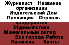 Журналист › Название организации ­ Издательский Дом Провинция › Отрасль предприятия ­ Журналистика › Минимальный оклад ­ 10 000 - Все города Работа » Вакансии   . Ханты-Мансийский,Белоярский г.